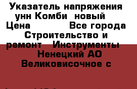 Указатель напряжения унн Комби (новый) › Цена ­ 1 200 - Все города Строительство и ремонт » Инструменты   . Ненецкий АО,Великовисочное с.